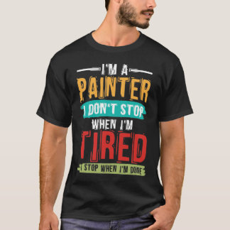 I'm A Painter I Don't Stop When I'm Tired T-Shirt
