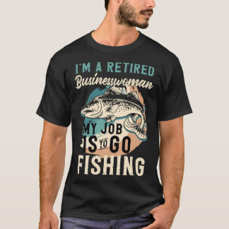 I'm A Retired Businesswoman My Job Is To Go Fishin T-Shirt