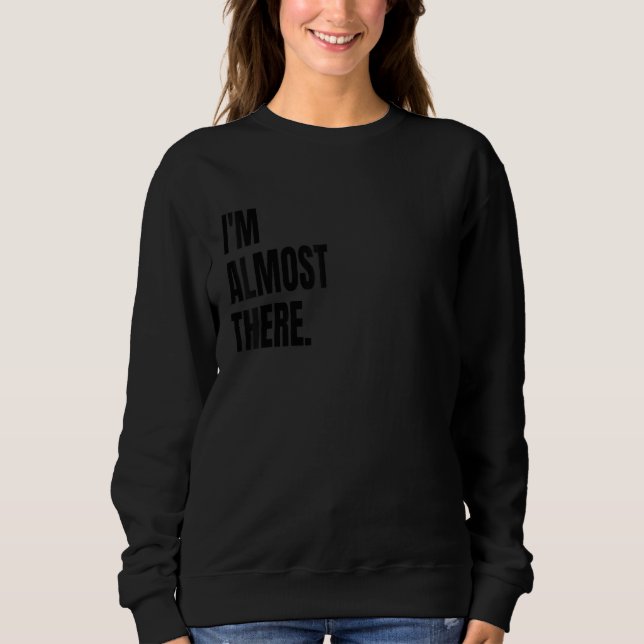 I'M ALMOST THERE Funny White Lie Joke Party Costum Sweatshirt (Vorderseite)