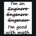 I'm an Engineer I'm Good at Math Poster<br><div class="desc">Enginere? Engeneer? Injunear? How to spell? The spelling possibilities are endless.  But there is only one right and wrong in math.  Great misspelled gift or tshirt for the self-made ENGINEER.</div>