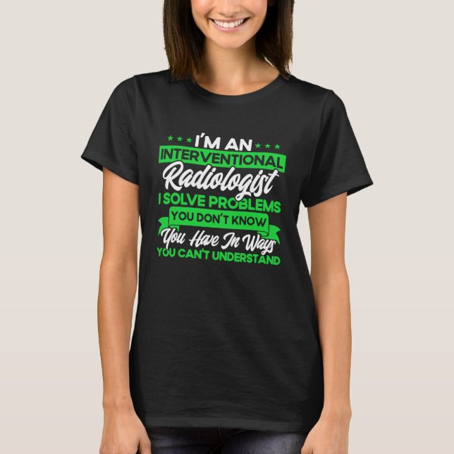 I'm An Interventional Radiologist I Solve Problems T-Shirt (Vorderseite)