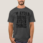 IM AYDEN DOING AYDEN THINGS Name Funny Birthday T-Shirt<br><div class="desc">IM AYDEN DOING AYDEN THINGS Name Funny Birthday fathers day,  funny,  father,  dad,  birthday,  mothers day,  humor,  christmas,  cute,  cool,  family,  mother,  daddy,  brother,  husband,  mom,  vintage,  grandpa,  boyfriend,  day,  son,  retro,  sister,  wife,  grandma,  daughter,  kids,  fathers,  grandfather,  love</div>