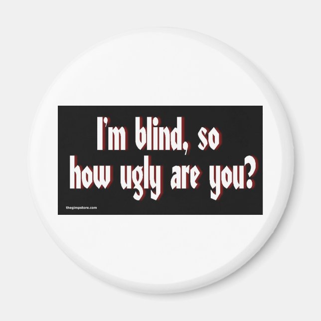 Im_blind_so_how_ugly_are_you. Magnet (Vorne)