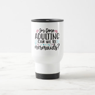I'm Done Adulting Can We Be Mermaids ? Reisebecher