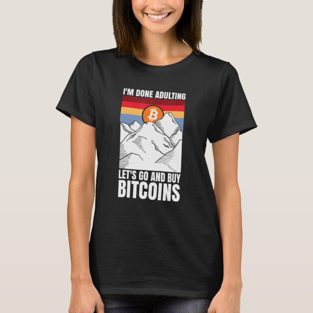 I'm done adulting let's go and buy Bitcoins T-Shirt (Vorderseite)