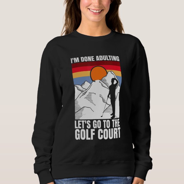 I'm done adulting let's go to the golf court  golf sweatshirt (Vorderseite)
