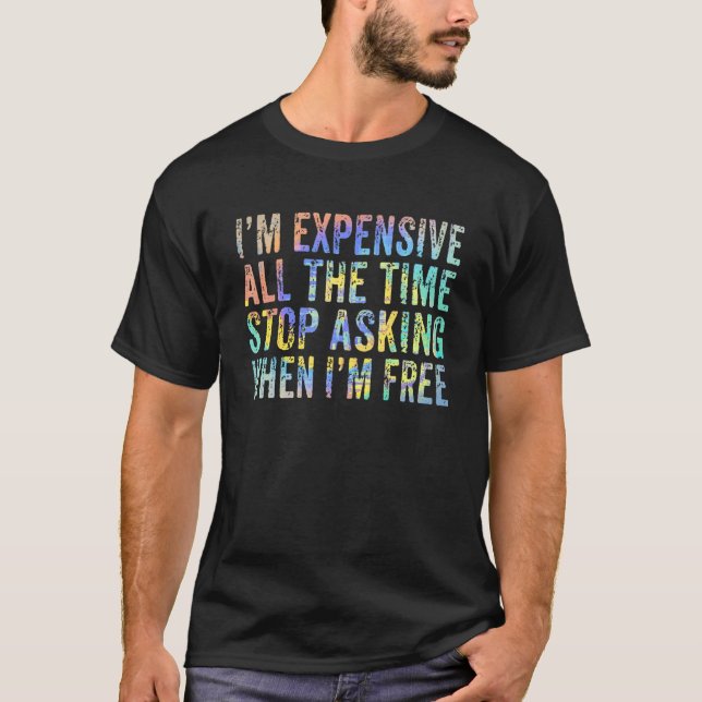 I'm Expensive All The Time Stop Asking When I'm Fr T-Shirt (Vorderseite)
