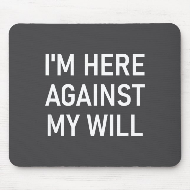 I'm Here Against My Will, Funny, Jokes, Sarcastic  Mousepad (Vorne)
