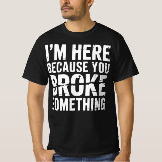 I'm Here Because You Broke Something Funny T-Shirt