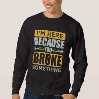 I'm Here Because You Broke Something  Repairman  C Sweatshirt