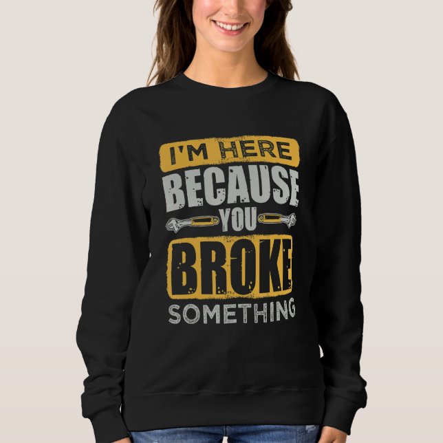 I'm Here Because You Broke Something  Repairman  C Sweatshirt (Vorderseite)