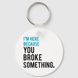 I'm Here Because You Broke Something Schlüsselanhänger