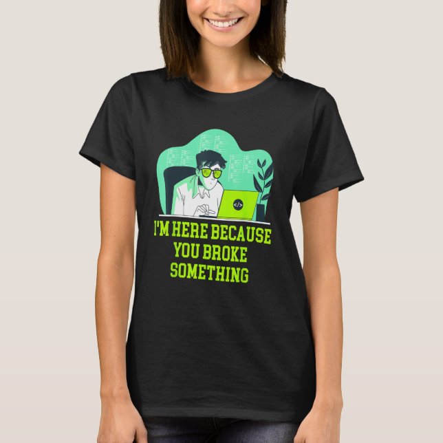 Im Here Because You Broke Something Tech Professio T-Shirt (Vorderseite)