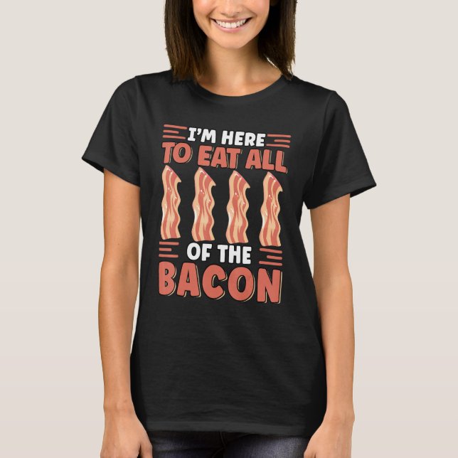 I'm Here To Eat All The Bacon Breakfast   Bacon   T-Shirt (Vorderseite)