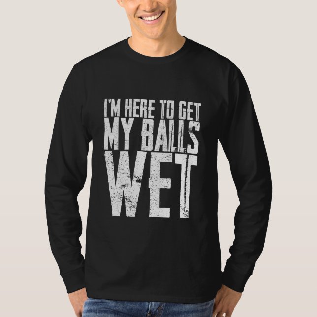 I'm Here To Get My Balls Wet    T-Shirt (Vorderseite)