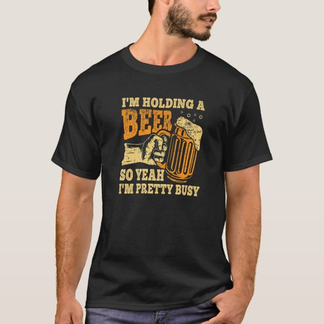 I'm Holding A Beer So Yeah I'm Pretty Busy T-Shirt (Vorderseite)