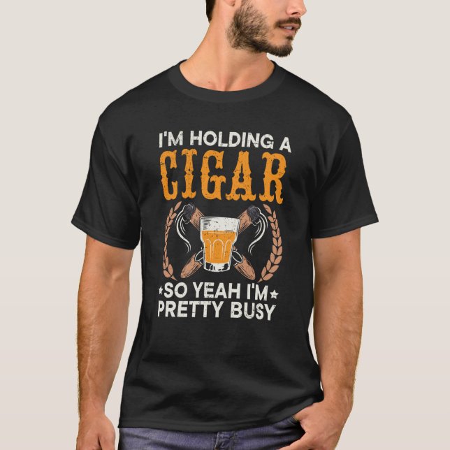 I'm Holding A Cigar So Yeah I'm Pretty Busy Cigare T-Shirt (Vorderseite)