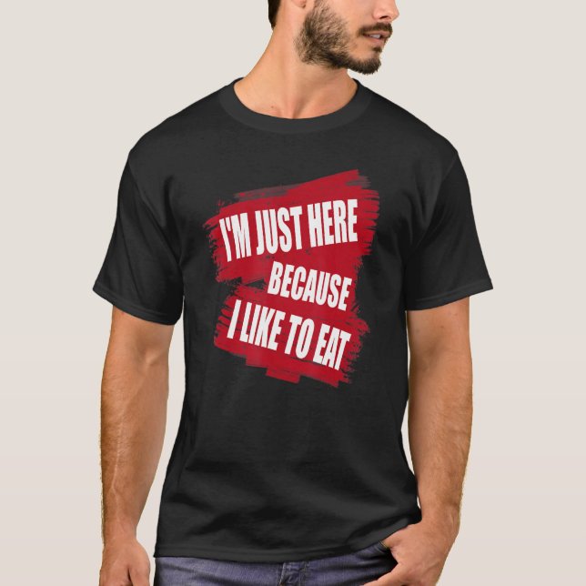 I'm Just Here Because I like to Eat  sarcasm T-Shirt (Vorderseite)