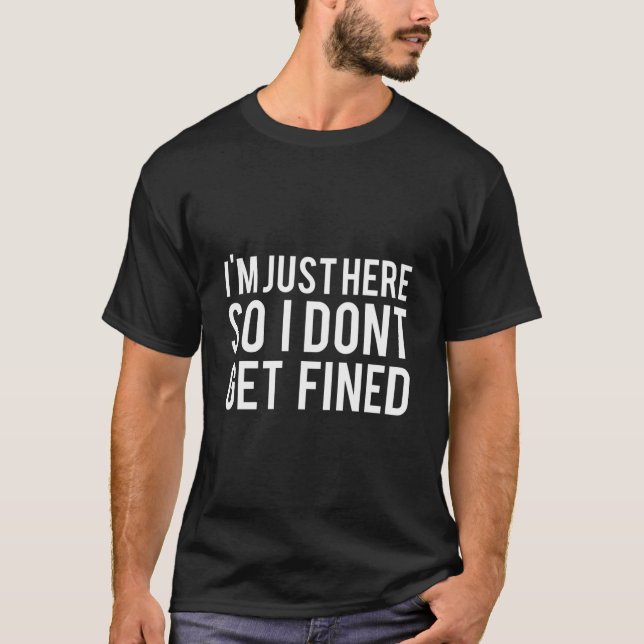 I'M Just Here So I Don'T Get Fined T-Shirt (Vorderseite)