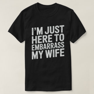 I'm Just Here To Embarrass My Wife Funny Husband T-Shirt