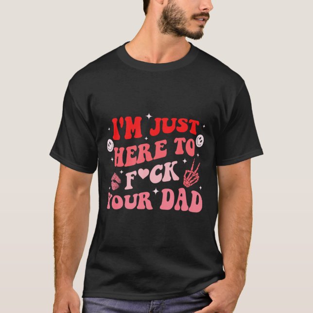 I'm Just Here To Fck Your Dad Funny Design  T-Shirt (Vorderseite)