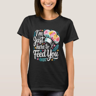 I'm Just Here to Feed You Chef Kitchen Staff Cook T-Shirt