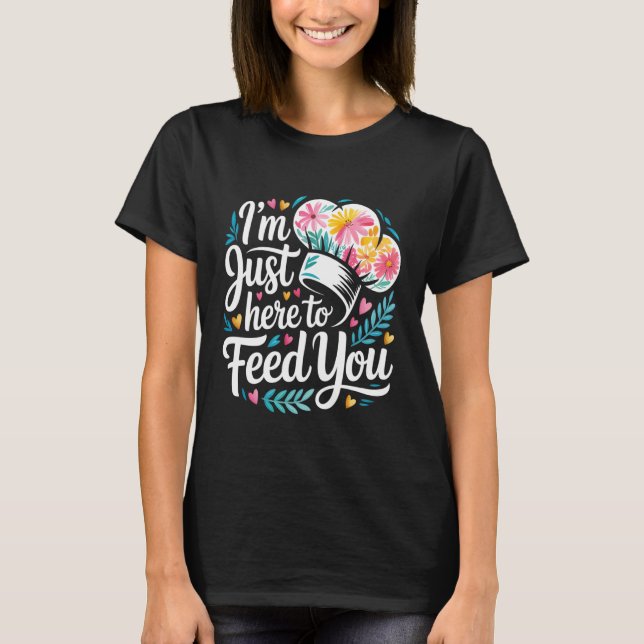 I'm Just Here to Feed You Chef Kitchen Staff Cook  T-Shirt (Vorderseite)
