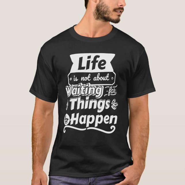 Im Leben geht es nicht darum, warten, dass etwas g T-Shirt (Vorderseite)