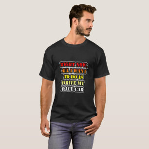 Im Moment Wollte ich nur, meinen Rennwagen zu fahr T-Shirt