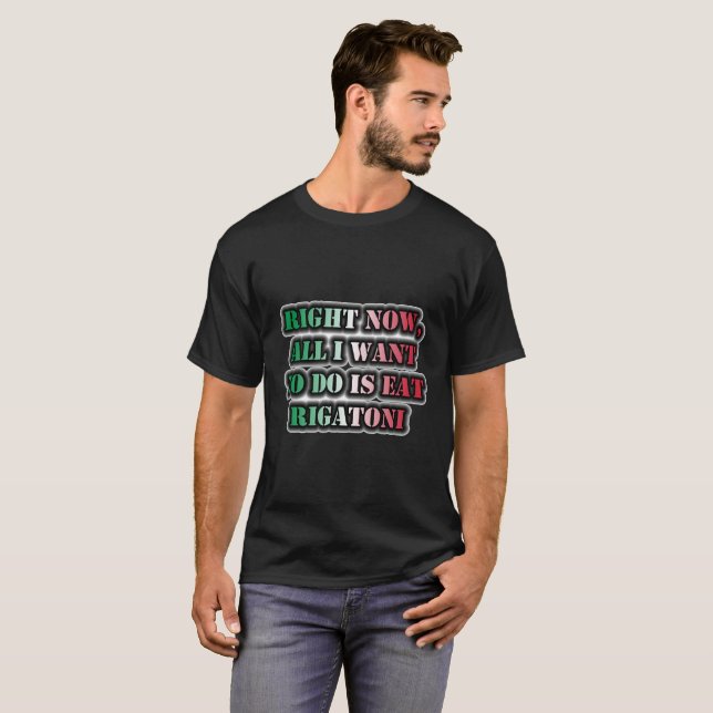 Im Moment Wollte ich nur, Rigatoni zu essen T-Shirt (Vorne ganz)