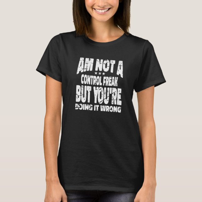 I'm Not A Control Freak But You're Doing It Wrong  T-Shirt (Vorderseite)