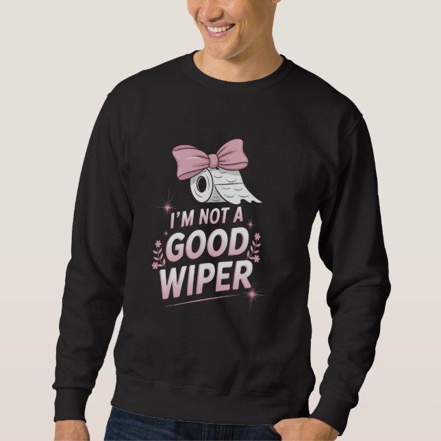 Im Not a Good Wiper Inappropriate Funny Humor Emba Sweatshirt (Vorderseite)