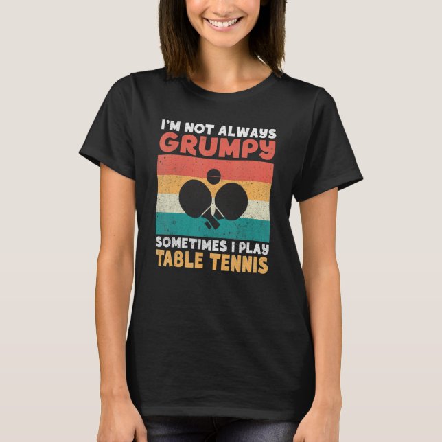 Im not always grumpy sometimes i play Table Tennis T-Shirt (Vorderseite)