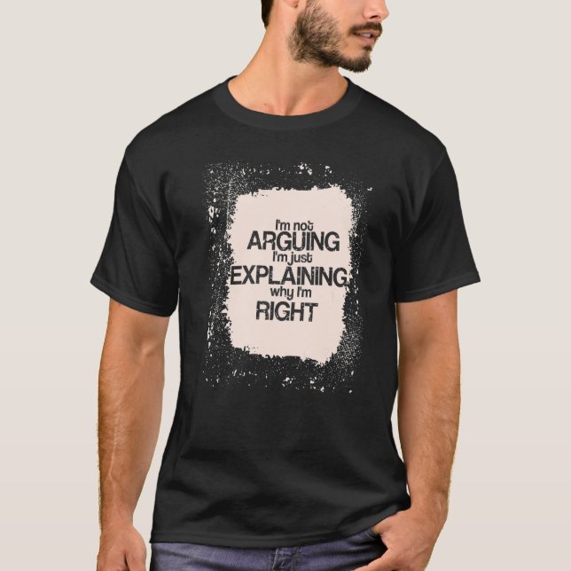 I'm Not Arguing I'm just Explaining I'm Right  Say T-Shirt (Vorderseite)