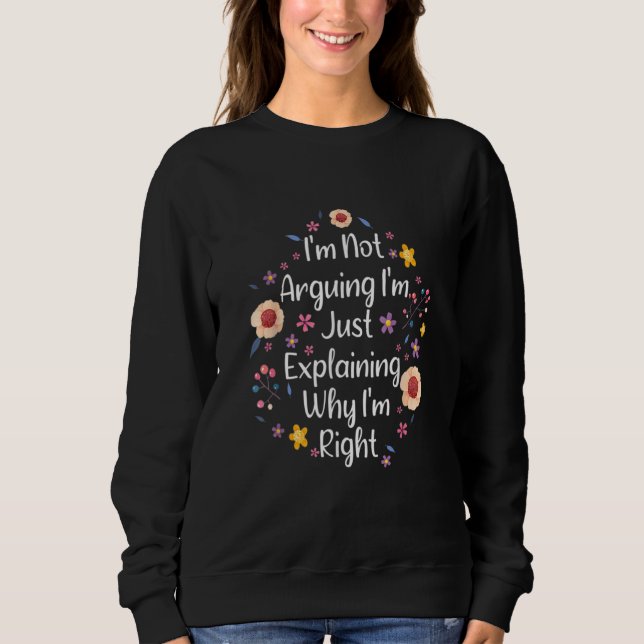 I'm Not Arguing I'm Just Explaining Why I'm Right  Sweatshirt (Vorderseite)
