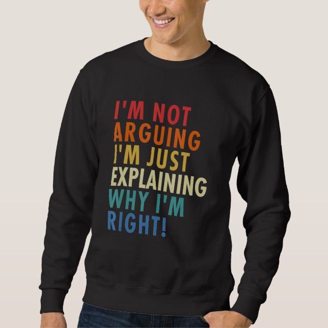 I'm Not Arguing I'm Just Explaining Why I'm Right! Sweatshirt (Vorderseite)