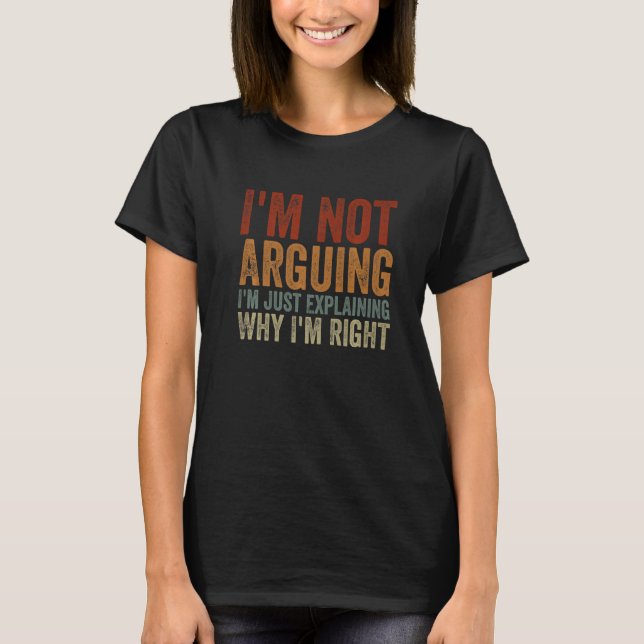 I'm Not Arguing I'm Just Explaining Why I'm Right  T-Shirt (Vorderseite)