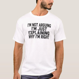 I'm Not Arguing I'm Just Explaining Why I'm Right  T-Shirt