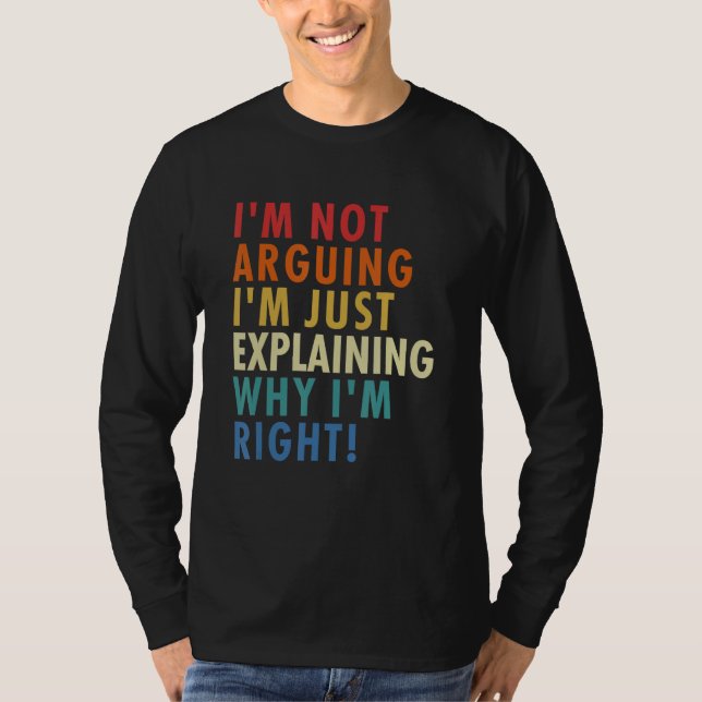 I'm Not Arguing I'm Just Explaining Why I'm Right! T-Shirt (Vorderseite)
