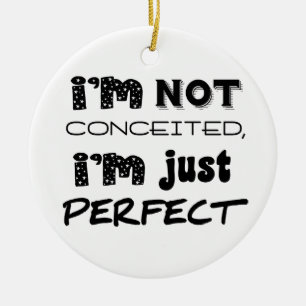 I'm Not Conceited, i'm Just Perfect Keramik Ornament