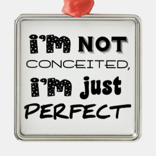 I'm Not Conceited, i'm Just Perfect Ornament Aus Metall