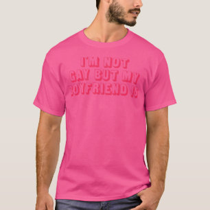 Im not gay but my boyfriend is T-Shirt