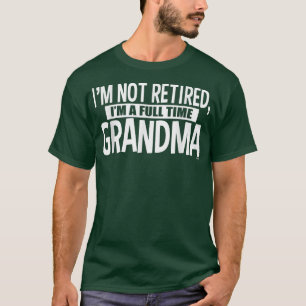 I'm Not Retired I'm a Full Time Grandma  T-Shirt