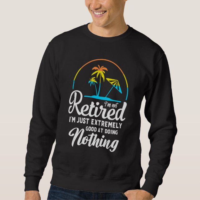I'm Not Retired I'm Just Extremely Good at Doing N Sweatshirt (Vorderseite)