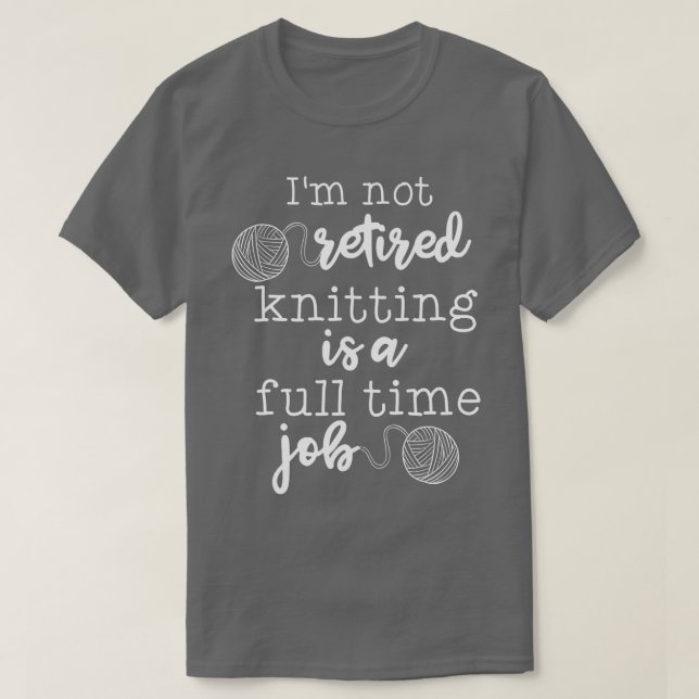 Im Not Retired Knitting Is A Full Time Job  T-Shirt (Design vorne)