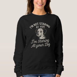 I'M NOT STARING AT YOU  I'm Staring At your Dog Sweatshirt
