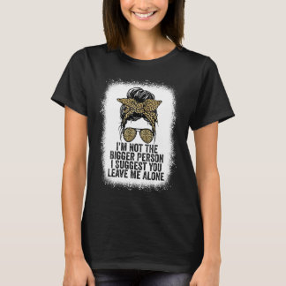 I'm Not The Bigger Person I Suggest You Leave Me A T-Shirt