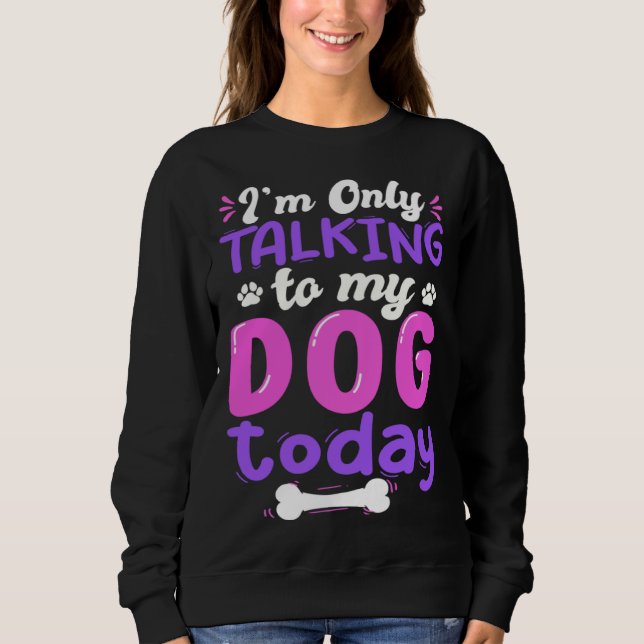 I'm Only Talking To My Dog Today Dog Lover funny Sweatshirt (Vorderseite)