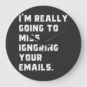 i'm really going to miss ignoring your emails. große wanduhr