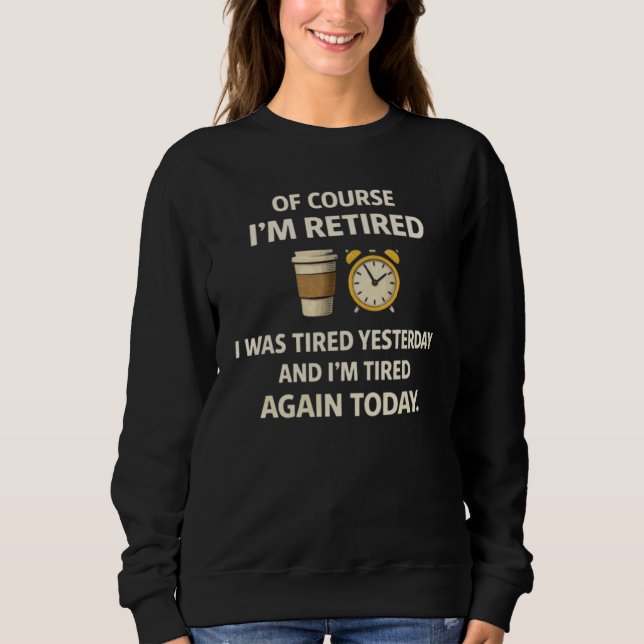 I'm Retired Funny Tired Yesterday & Today Sweatshirt (Vorderseite)